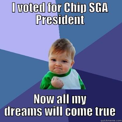 I VOTED FOR CHIP SGA PRESIDENT NOW ALL MY DREAMS WILL COME TRUE Success Kid