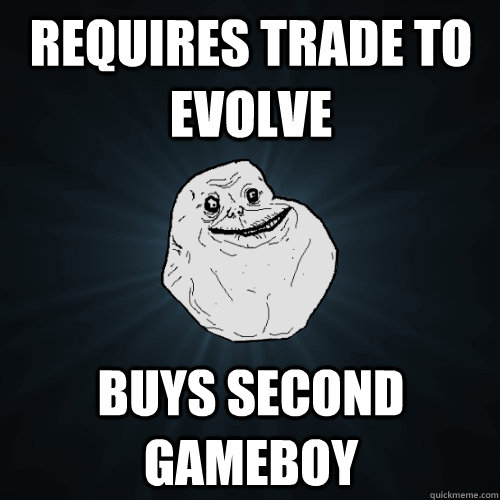 requires trade to evolve Buys Second Gameboy  Forever Alone