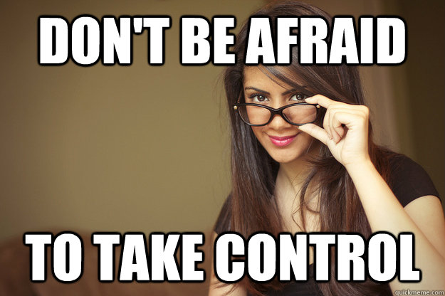 Don't be afraid To take control  Actual Sexual Advice Girl