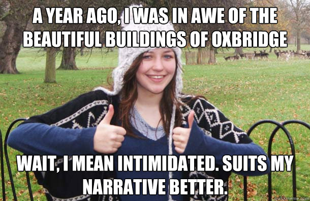 A year ago, I was in awe of the beautiful buildings of Oxbridge Wait, I mean intimidated. Suits my narrative better. - A year ago, I was in awe of the beautiful buildings of Oxbridge Wait, I mean intimidated. Suits my narrative better.  Ugly Oxbridge Reject