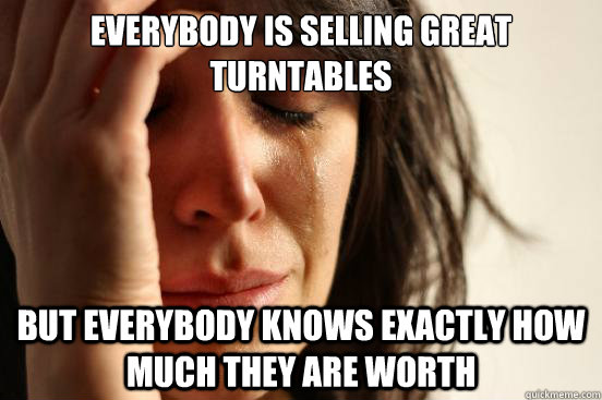 Everybody is selling great turntables but everybody knows exactly how much they are worth  First World Problems