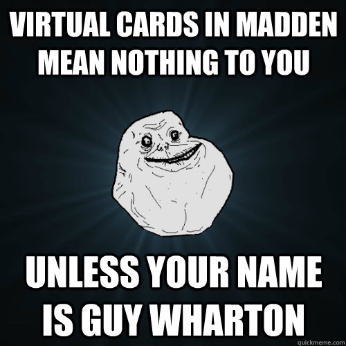 Virtual Cards in Madden Mean nothing to you Unless your name is Guy Wharton  - Virtual Cards in Madden Mean nothing to you Unless your name is Guy Wharton   Forever Alone