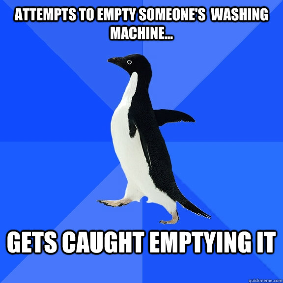 Attempts to empty someone's  washing machine...  gets caught emptying it   Socially Awkward Penguin