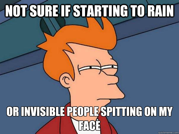 Not sure if starting to rain Or invisible people spitting on my face  Futurama Fry