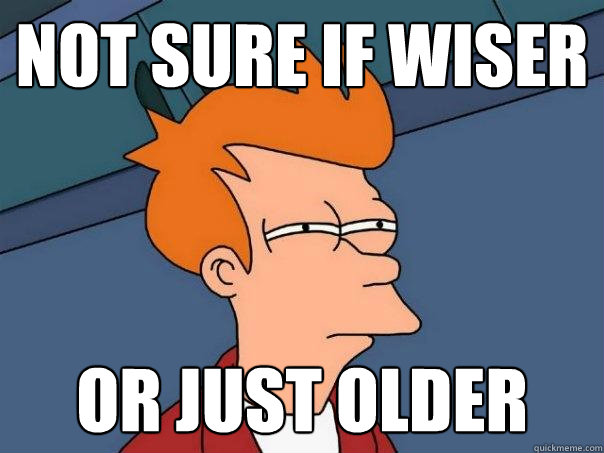 NOT SURE IF WISER OR JUST OLDER  Futurama Fry