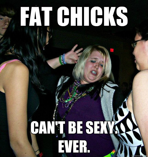 Fat Chicks Can't be sexy.Ever. 