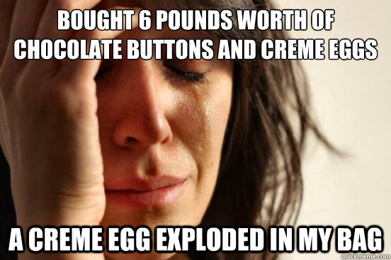 bought 6 pounds worth of chocolate buttons and creme eggs  A creme egg exploded in my bag  First World Problems