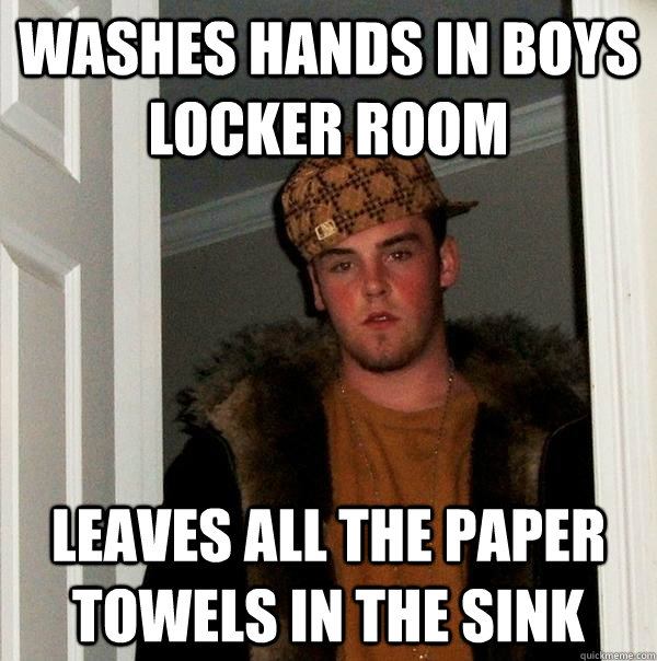 washes hands in boys locker room leaves all the paper towels in the sink  Scumbag Steve