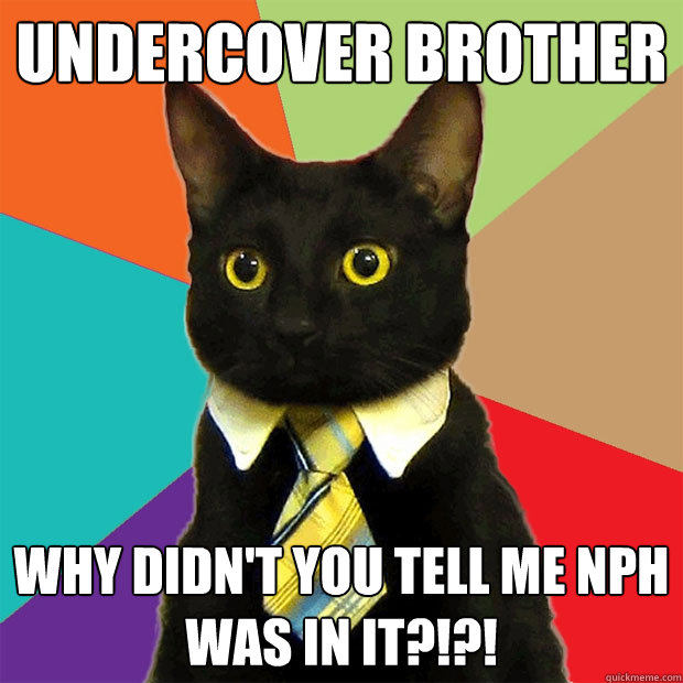 undercover brother why didn't you tell me NPH was in it?!?!  Business Cat