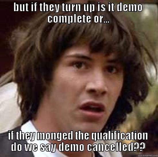 BUT IF THEY TURN UP IS IT DEMO COMPLETE OR... IF THEY MONGED THE QUALIFICATION DO WE SAY DEMO CANCELLED?? conspiracy keanu