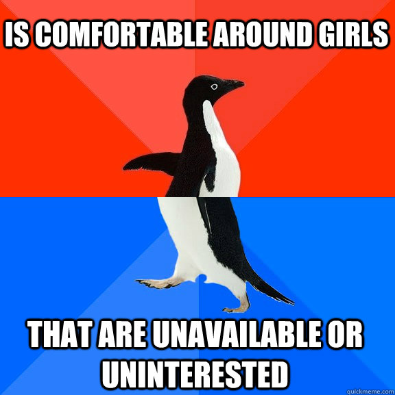 Is comfortable around girls that are unavailable or uninterested - Is comfortable around girls that are unavailable or uninterested  Socially Awesome Awkward Penguin