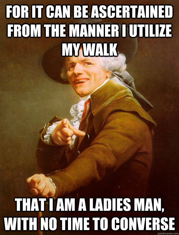 For it can be ascertained from the manner I utilize my walk That I am a ladies man, with no time to converse  Joseph Ducreux