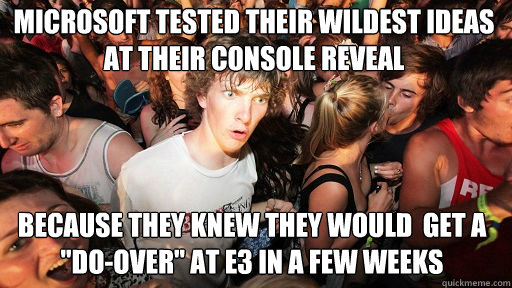 Microsoft tested their wildest ideas at their console reveal Because they knew they would  get a 