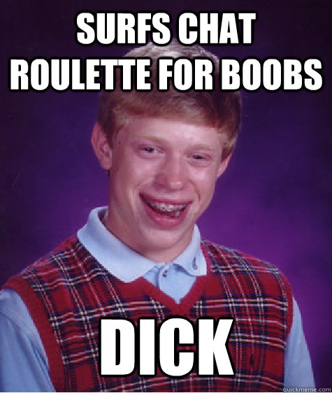 surfs chat roulette for boobs dick  Bad Luck Brian