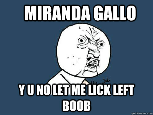 Miranda Gallo y u no let me lick left boob  Y U No