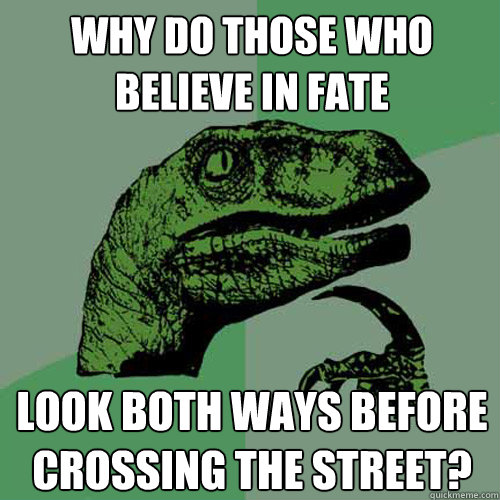 why do those who believe in fate look both ways before crossing the street?  Philosoraptor