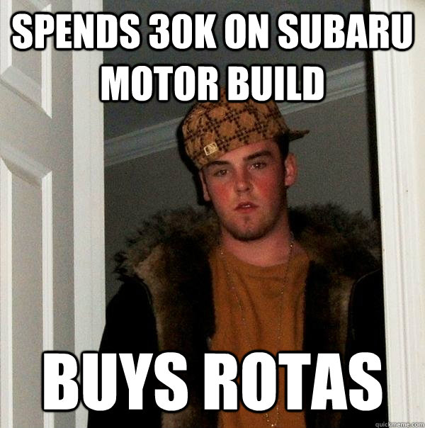 spends 30k on subaru motor build buys rotas  Scumbag Steve