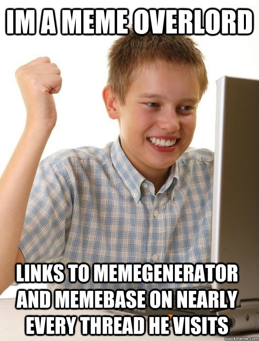 IM A MEME OVERLORD Links to memegenerator and memebase on nearly every thread he visits - IM A MEME OVERLORD Links to memegenerator and memebase on nearly every thread he visits  First Day on the Internet Kid