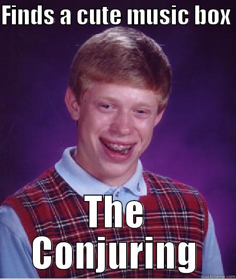 Sophies memes - FINDS A CUTE MUSIC BOX  THE CONJURING Bad Luck Brian