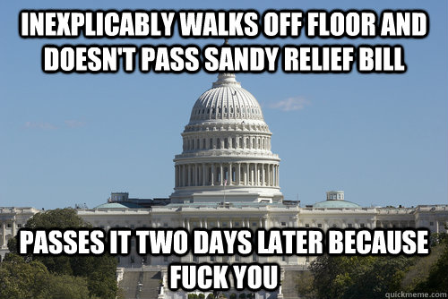 inexplicably walks off floor and doesn't pass sandy relief bill passes it two days later because fuck you  Scumbag Congress