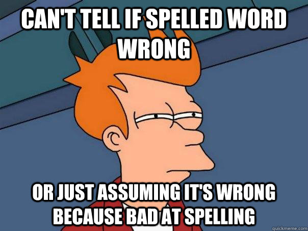 Can't tell if spelled word wrong or just assuming it's wrong because bad at spelling - Can't tell if spelled word wrong or just assuming it's wrong because bad at spelling  Futurama Fry