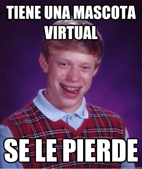 Tiene una mascota virtual SE LE PIERDE  Bad Luck Brian