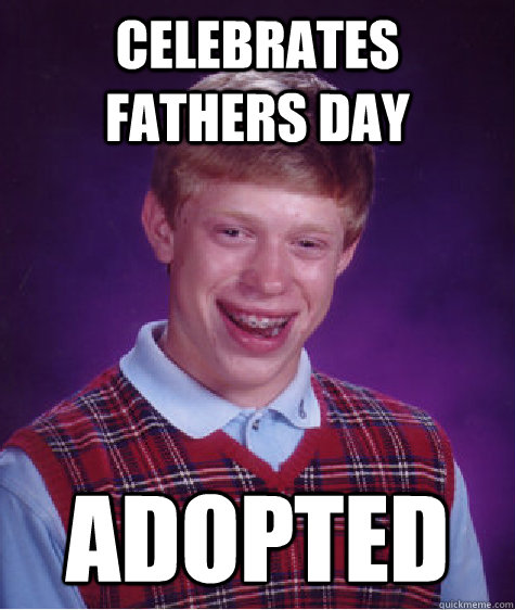 Celebrates Fathers day Adopted  - Celebrates Fathers day Adopted   Bad Luck Brian