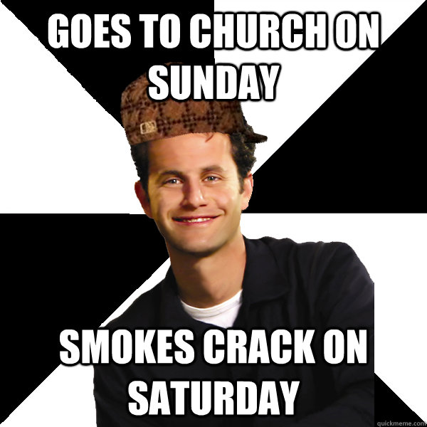 goes to church on sunday smokes crack on saturday  Scumbag Christian