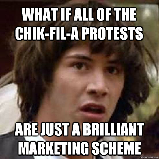 What if all of the chik-fil-a protests are just a brilliant marketing scheme  conspiracy keanu