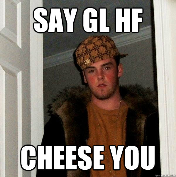 say gl hf cheese you  Scumbag Steve