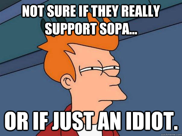 Not sure if they really support SOPA... Or if just an idiot.  Futurama Fry