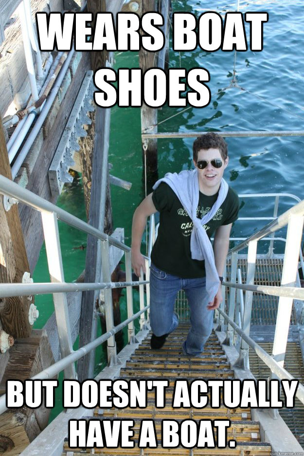Wears boat shoes but doesn't actually have a boat. - Wears boat shoes but doesn't actually have a boat.  Misc