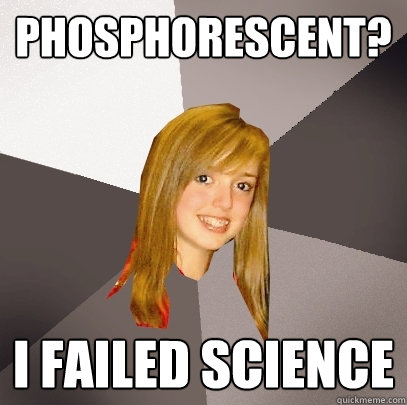 Phosphorescent? I failed science  Musically Oblivious 8th Grader