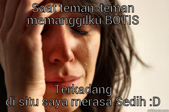 SAAT TEMAN-TEMAN MEMANGGILKU BOTIS TERKADANG DI SITU SAYA MERASA SEDIH :D First World Problems