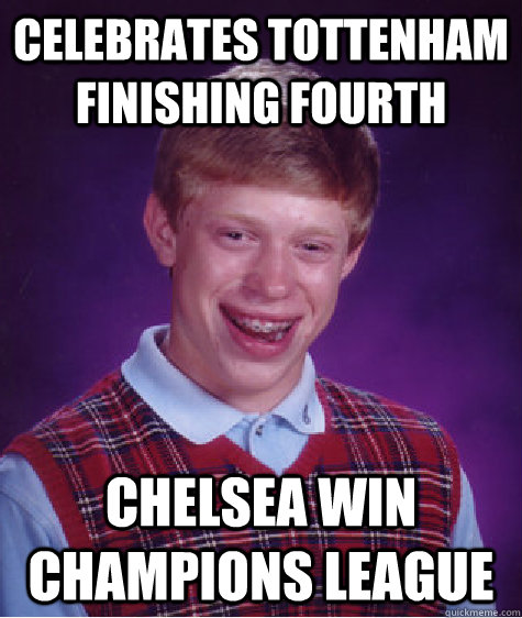 celebrates Tottenham finishing fourth chelsea win champions league - celebrates Tottenham finishing fourth chelsea win champions league  Bad Luck Brian