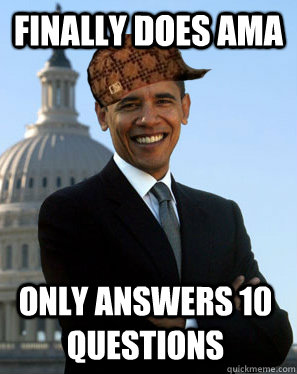 Finally does AMA Only answers 10 questions - Finally does AMA Only answers 10 questions  Scumbag Obama