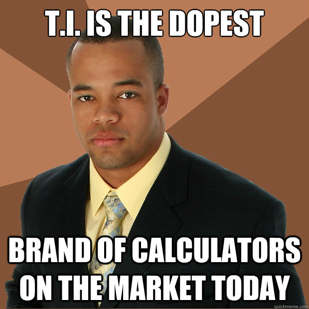 T.I. is the dopest Brand of calculators on the market today  Successful Black Man