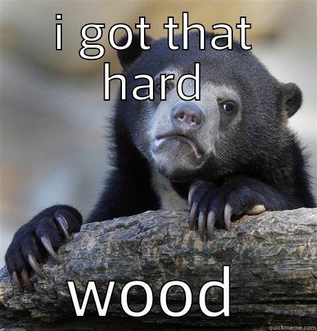 I GOT THAT HARD WOOD Confession Bear