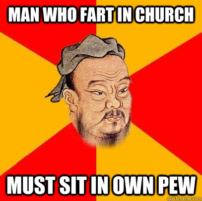 Man who fart in church must sit in own pew - Man who fart in church must sit in own pew  Confucius says