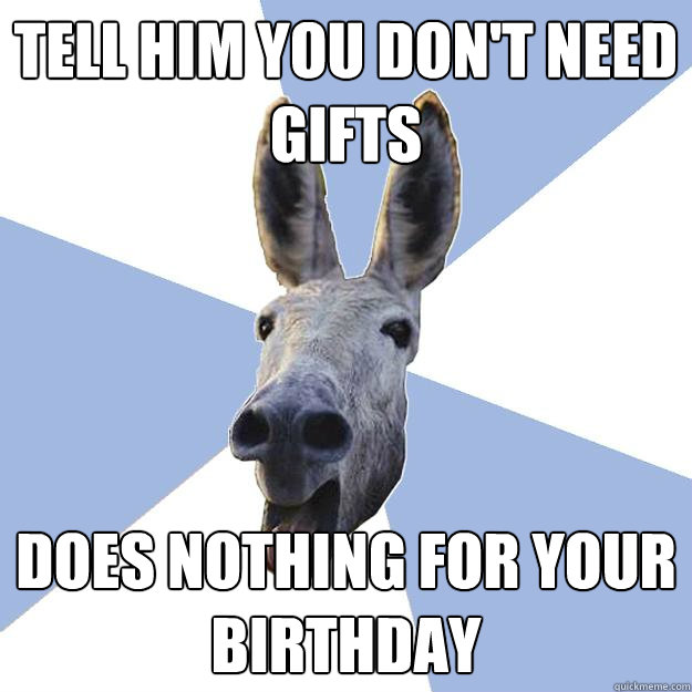 TELL HIM YOU DON'T NEED GIFTS DOES NOTHING FOR YOUR BIRTHDAY  Jackass Boyfriend