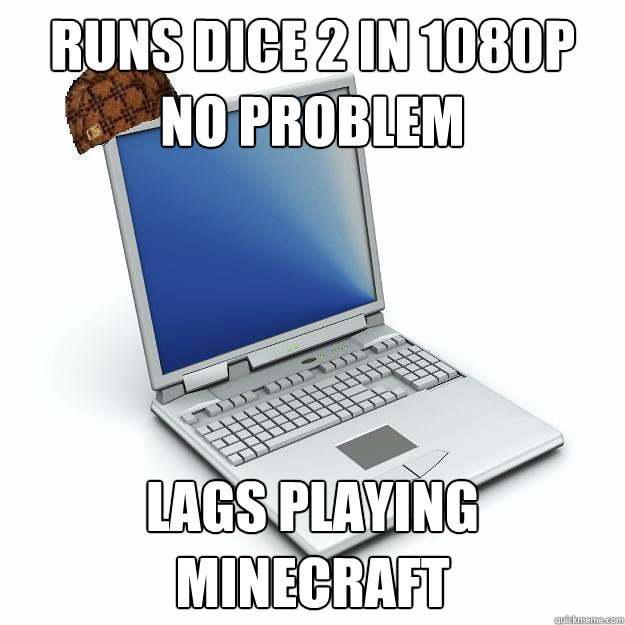 runs dice 2 in 1080p no problem lags playing minecraft  Scumbag computer