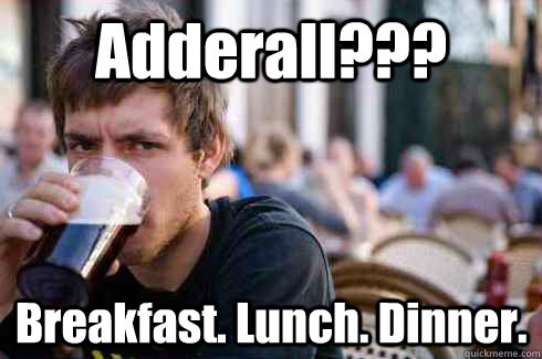 Adderall??? Breakfast. Lunch. Dinner.  Lazy College Senior