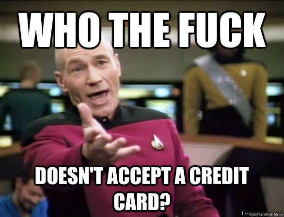 who the fuck doesn't accept a credit card?  Annoyed Picard HD