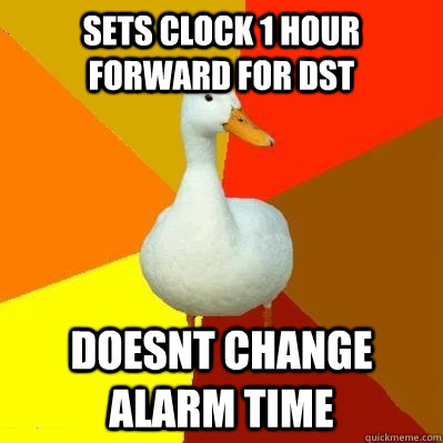 Sets clock 1 hour forward for DST Doesnt change alarm time - Sets clock 1 hour forward for DST Doesnt change alarm time  Tech Impaired Duck