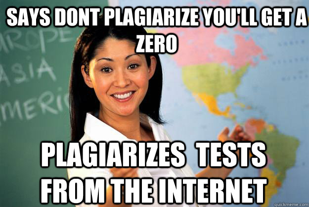 says dont Plagiarize you'll get a zero Plagiarizes  tests from the internet  Unhelpful High School Teacher