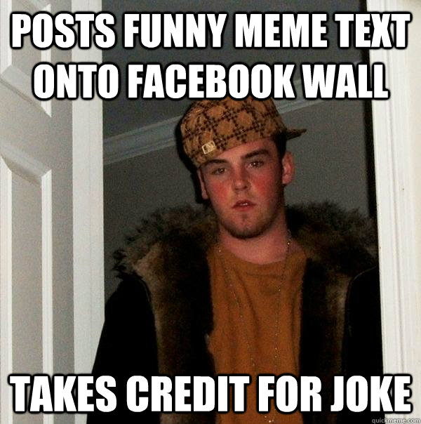 posts funny meme text onto facebook wall takes credit for joke - posts funny meme text onto facebook wall takes credit for joke  Scumbag Steve