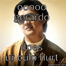 OOOOO GERARDO DOES UR CULO HURT Mr Chow