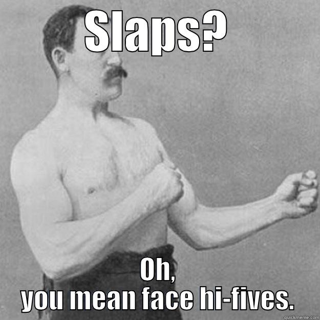 SLAPS? OH, YOU MEAN FACE HI-FIVES. overly manly man