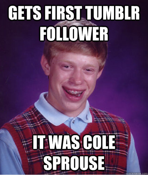 GETS FIRST TUMBLR FOLLOWER IT WAS COLE SPROUSE  Bad Luck Brian