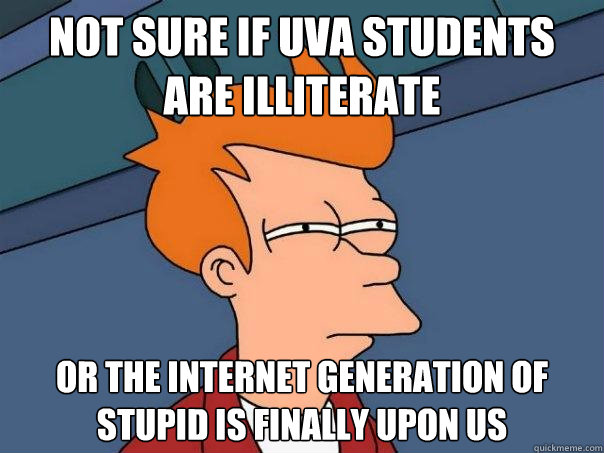 Not sure if UVA students are illiterate Or the internet generation of stupid is finally upon us  Futurama Fry